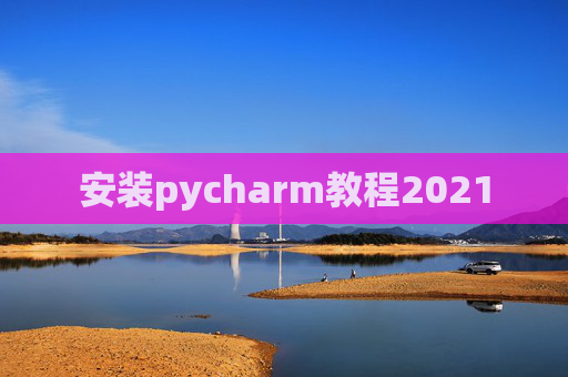 安装pycharm教程2021